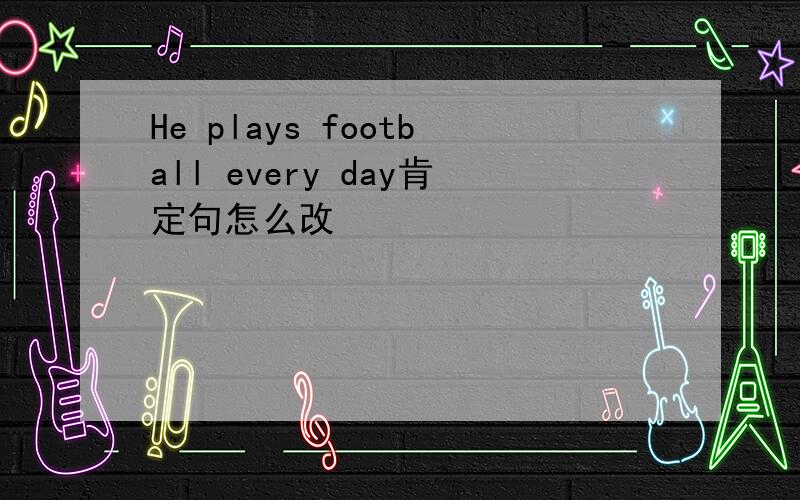 He plays football every day肯定句怎么改