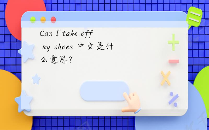 Can I take off my shoes 中文是什么意思?