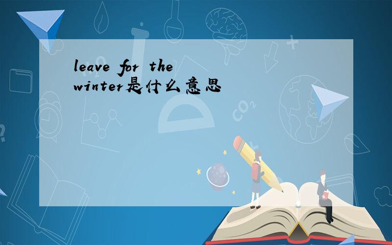 leave for the winter是什么意思
