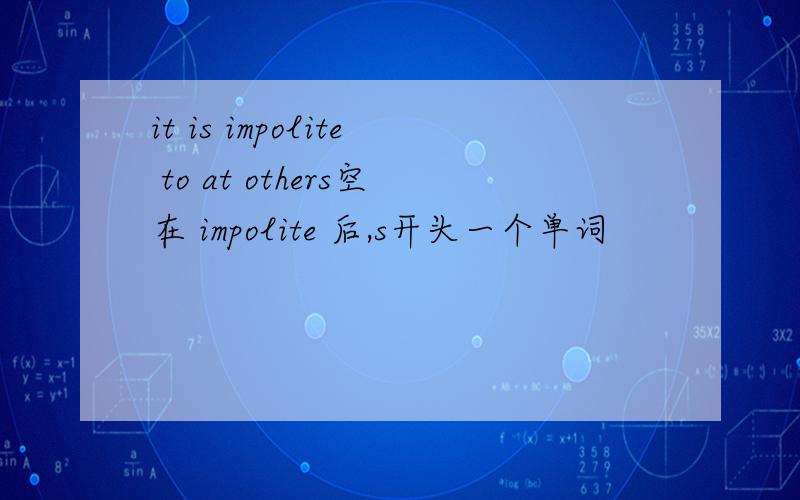 it is impolite to at others空在 impolite 后,s开头一个单词