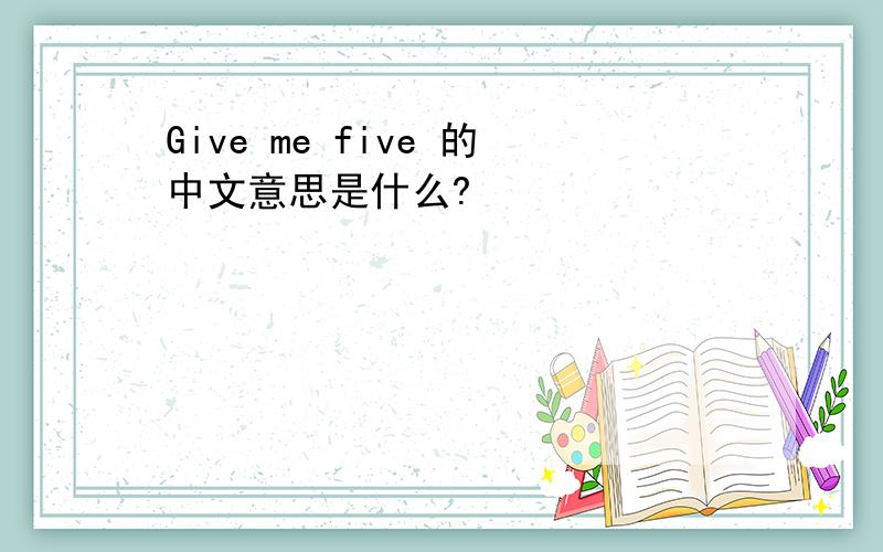 Give me five 的中文意思是什么?