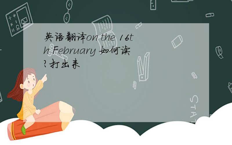 英语翻译on the 16th February 如何读?打出来