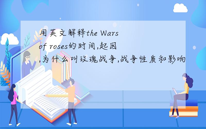 用英文解释the Wars of roses的时间,起因,为什么叫玫瑰战争,战争性质和影响