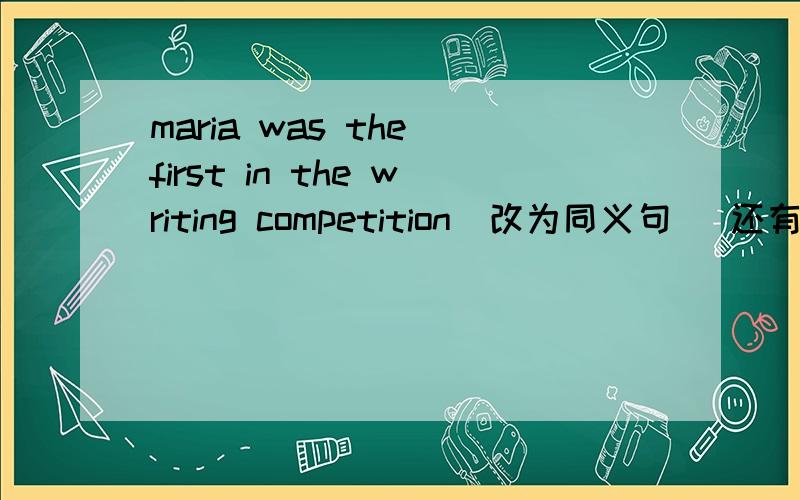 maria was the first in the writing competition（改为同义句 ）还有哦 说出为啥哦不说不给采纳滴哦