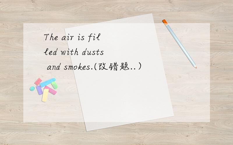 The air is filled with dusts and smokes.(改错题..）