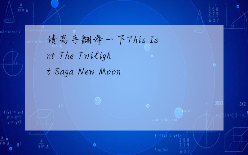 请高手翻译一下This Isnt The Twilight Saga New Moon
