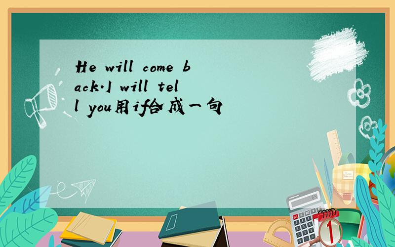 He will come back.I will tell you用if合成一句