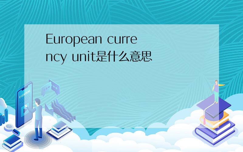 European currency unit是什么意思