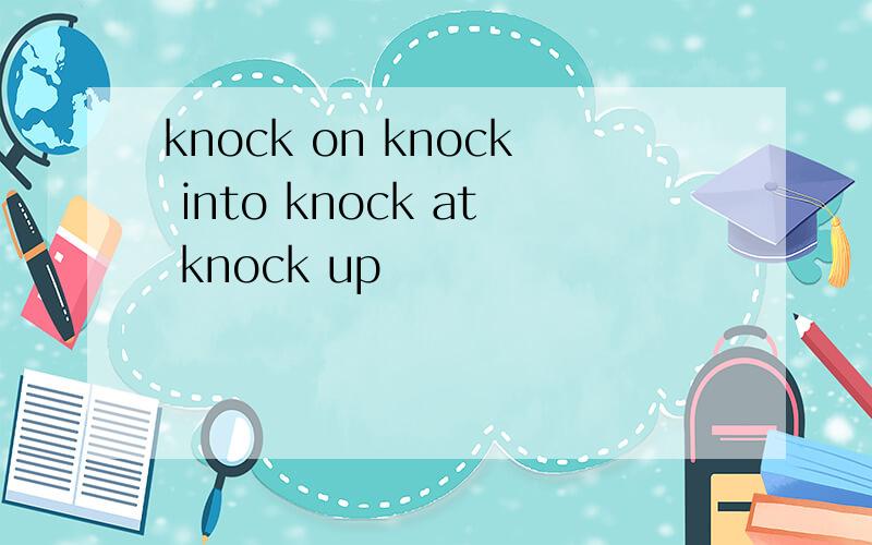 knock on knock into knock at knock up