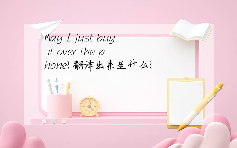 May I just buy it over the phone?翻译出来是什么?