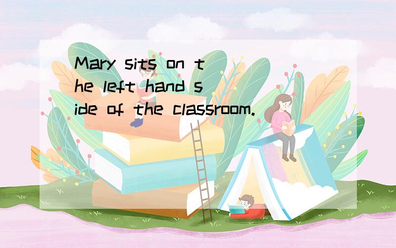 Mary sits on the left hand side of the classroom.