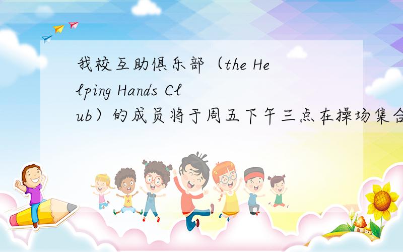 我校互助俱乐部（the Helping Hands Club）的成员将于周五下午三点在操场集合 翻译