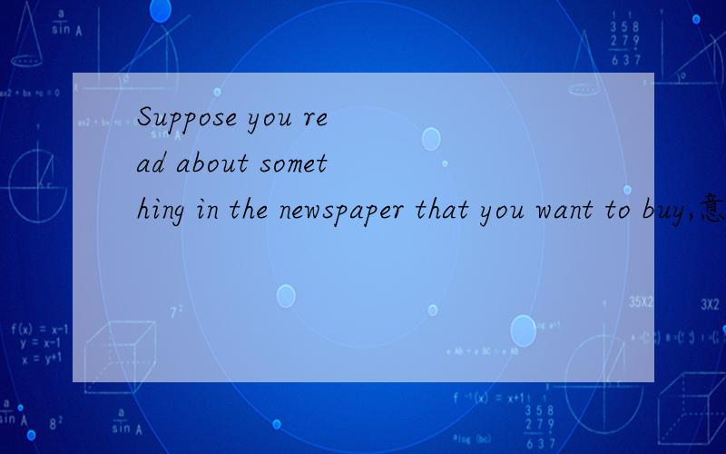 Suppose you read about something in the newspaper that you want to buy,意思?