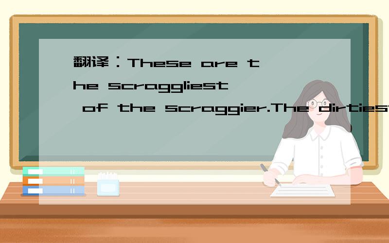 翻译：These are the scraggliest of the scraggier.The dirtiest of the dirty
