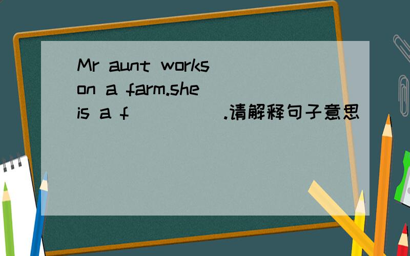 Mr aunt works on a farm.she is a f_____.请解释句子意思）
