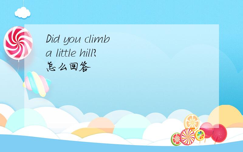 Did you climb a little hill?怎么回答