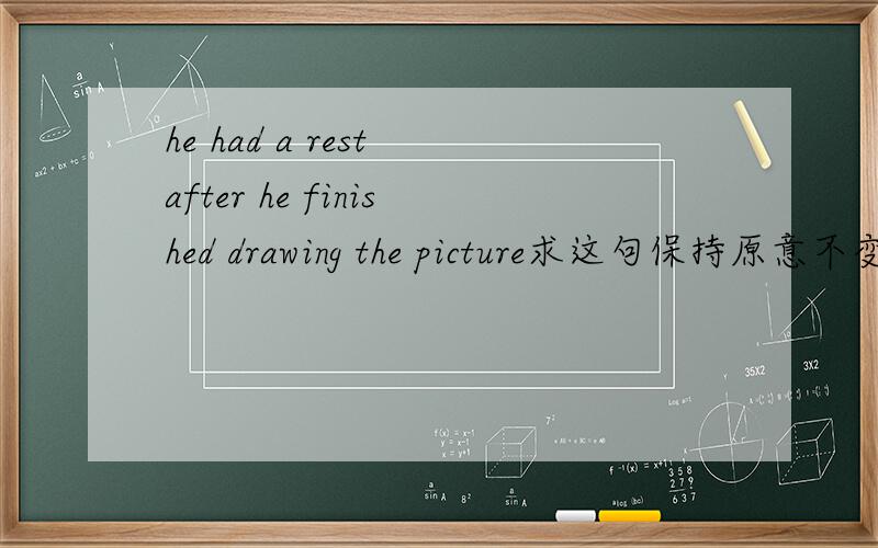 he had a rest after he finished drawing the picture求这句保持原意不变的句子,=he___have a rest ______he finished drawing the picture.