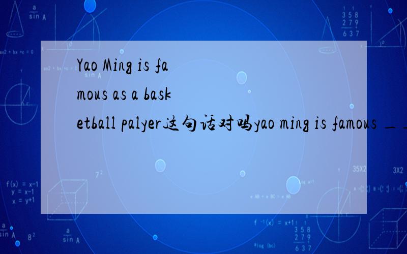 Yao Ming is famous as a basketball palyer这句话对吗yao ming is famous ____ a basketball player A.for B.as 哪个对?