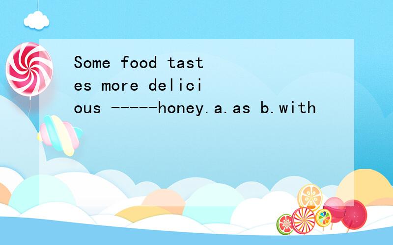 Some food tastes more delicious -----honey.a.as b.with