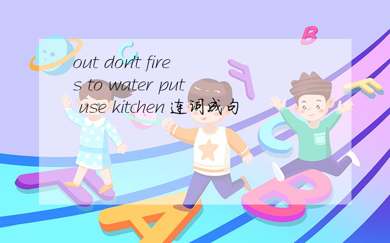 out don't fires to water put use kitchen 连词成句
