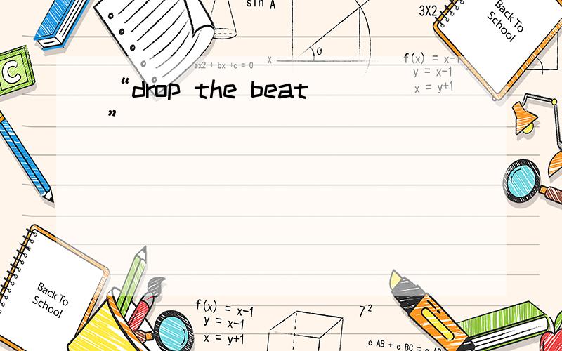 “drop the beat”