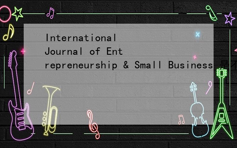 International Journal of Entrepreneurship & Small Business 是不是SCI或SSCI?