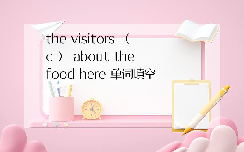 the visitors （c ） about the food here 单词填空