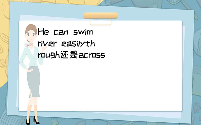 He can swim__ river easilythrough还是across