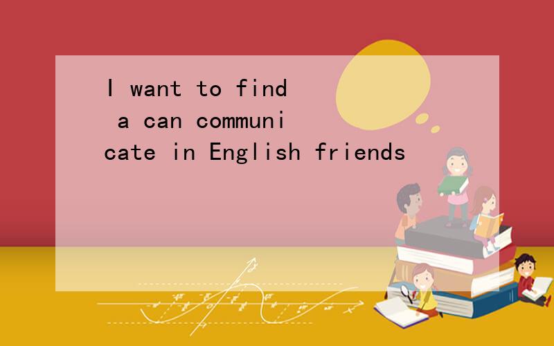 I want to find a can communicate in English friends