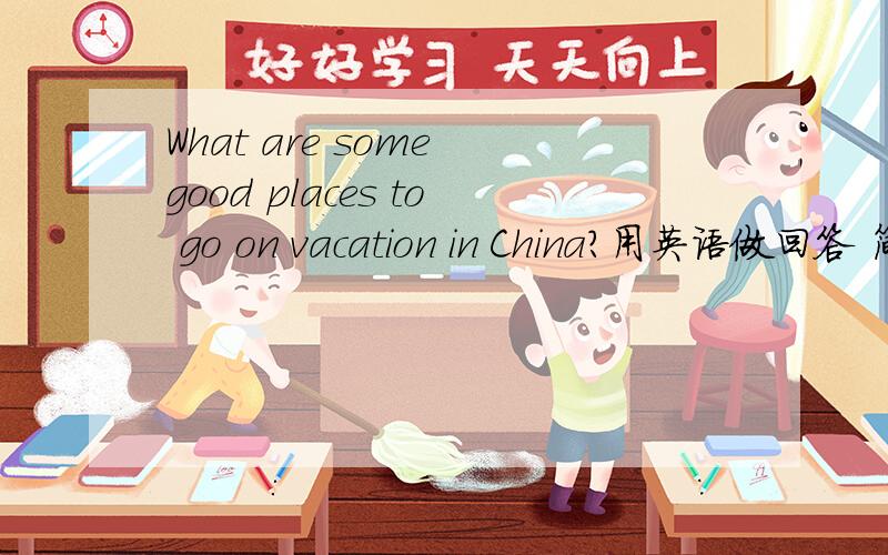 What are some good places to go on vacation in China?用英语做回答 简短的就行 不用太长大一口语考试 五六句话就行