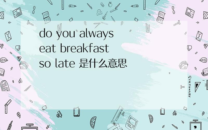 do you always eat breakfast so late 是什么意思