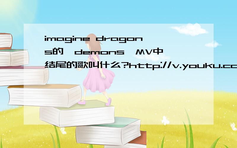 imagine dragons的《demons》MV中,结尾的歌叫什么?http://v.youku.com/v_show/id_XNTc5NDQzNDA0.html