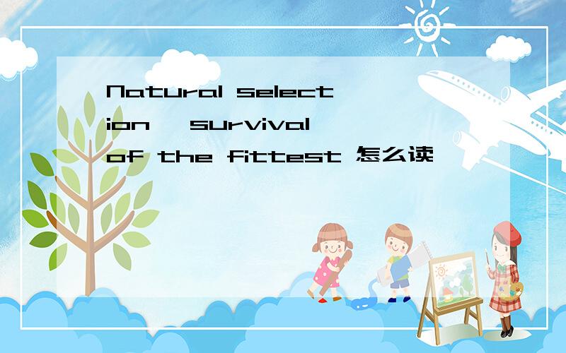 Natural selection, survival of the fittest 怎么读