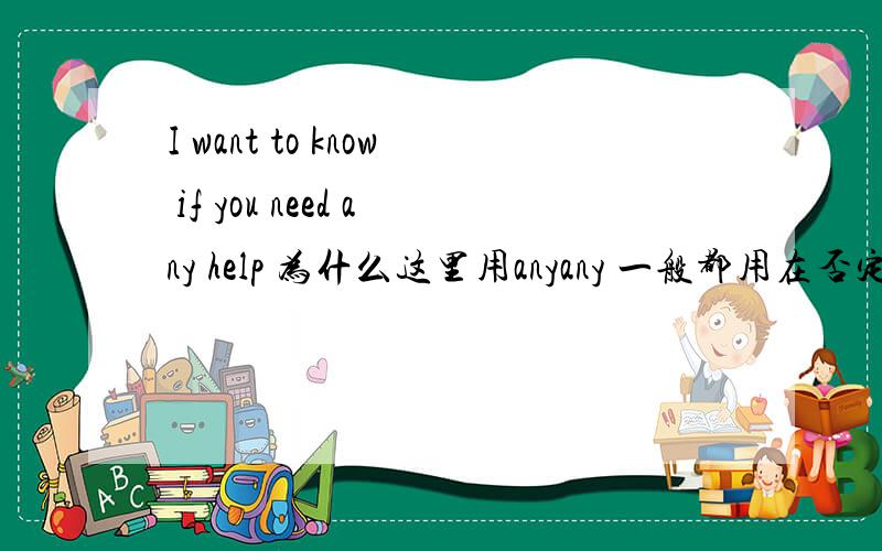 I want to know if you need any help 为什么这里用anyany 一般都用在否定或疑问句中,为什么这里也用any