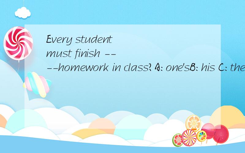 Every student must finish ----homework in class?A:one'sB:his C:theirD:her
