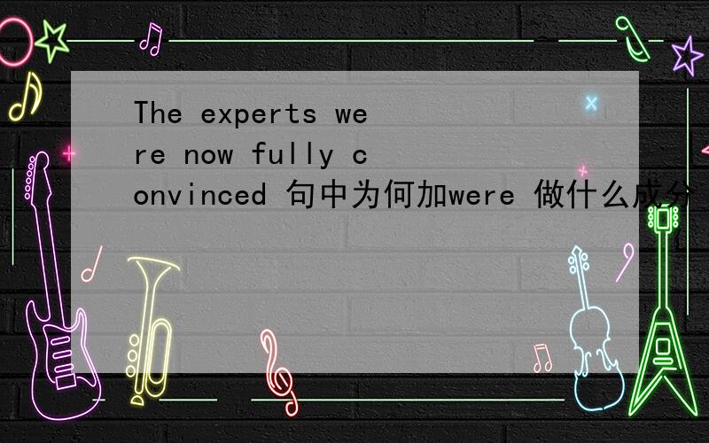 The experts were now fully convinced 句中为何加were 做什么成分