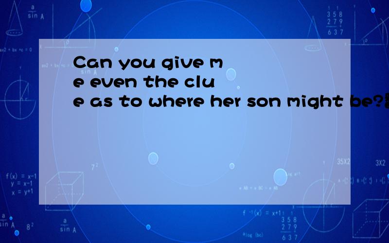 Can you give me even the clue as to where her son might be?翻译!