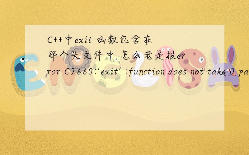 C++中exit 函数包含在那个头文件中 怎么老是报error C2660:'exit' :function does not take 0 parameters