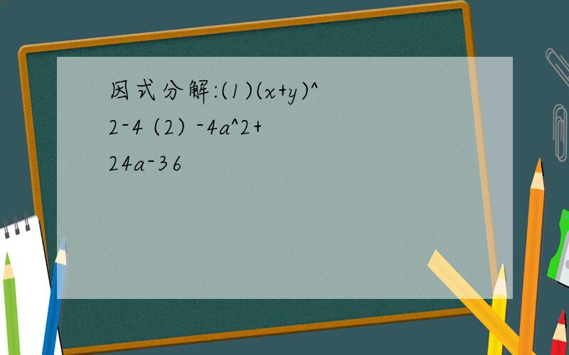 因式分解:(1)(x+y)^2-4 (2) -4a^2+24a-36