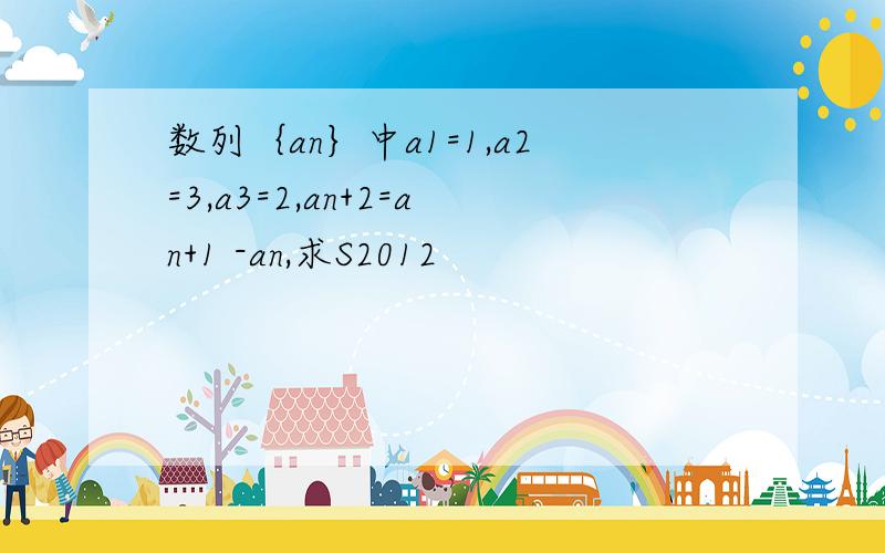 数列｛an｝中a1=1,a2=3,a3=2,an+2=an+1 -an,求S2012