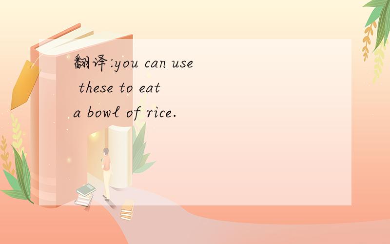 翻译:you can use these to eat a bowl of rice.