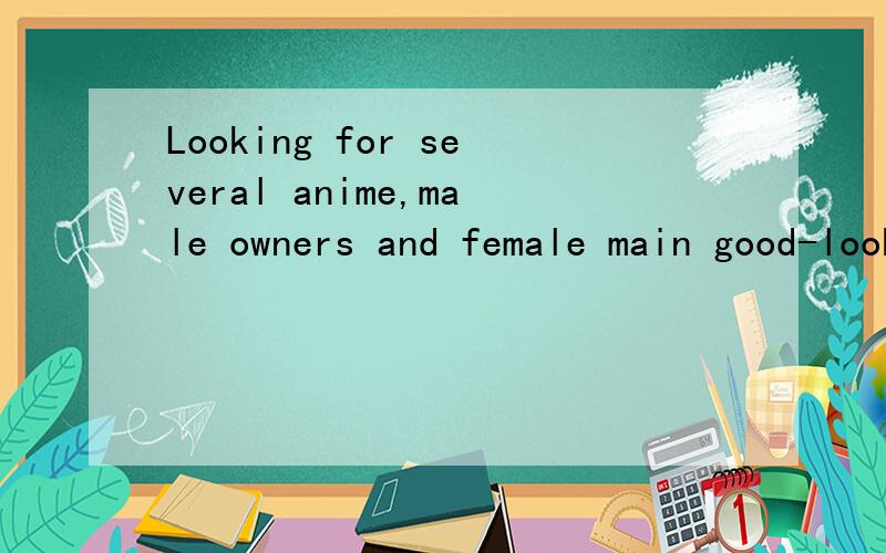 Looking for several anime,male owners and female main good-looking,about love.Fewer episodes,kiss a lot
