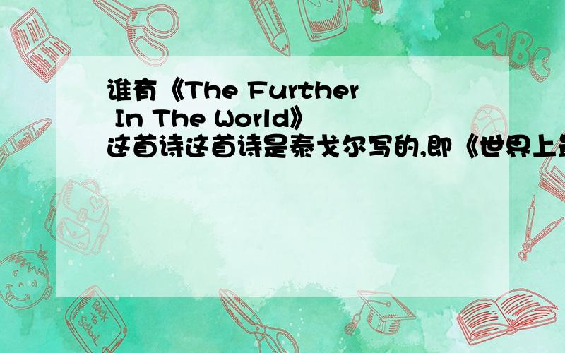 谁有《The Further In The World》这首诗这首诗是泰戈尔写的,即《世界上最遥远的距离》有的就请告诉我吧,我好想要哦!