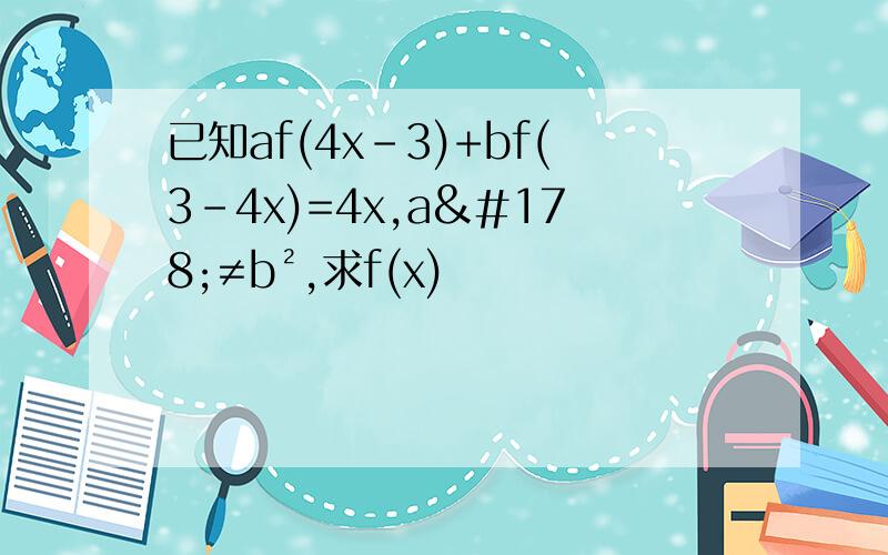 已知af(4x-3)+bf(3-4x)=4x,a²≠b²,求f(x)