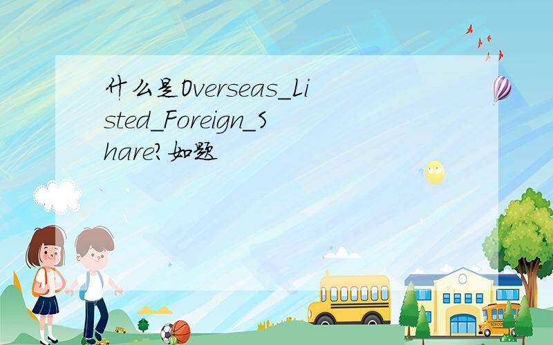 什么是Overseas_Listed_Foreign_Share?如题