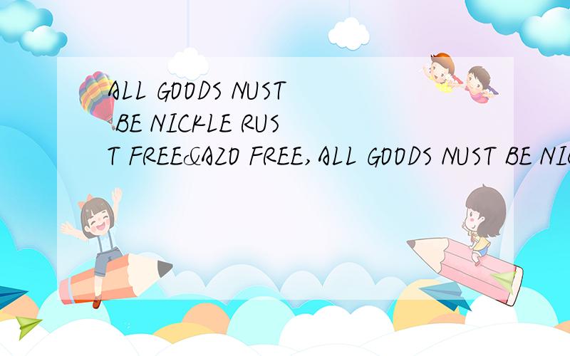 ALL GOODS NUST BE NICKLE RUST FREE&AZO FREE,ALL GOODS NUST BE NICKLE RUST FREE&AZO FREE,