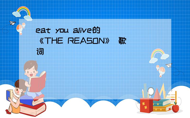 eat you alive的《THE REASON》 歌词