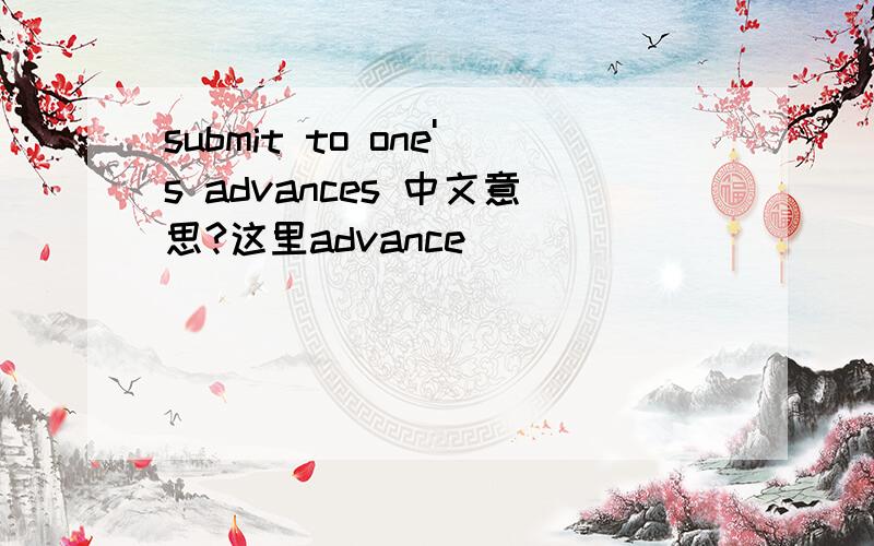 submit to one's advances 中文意思?这里advance