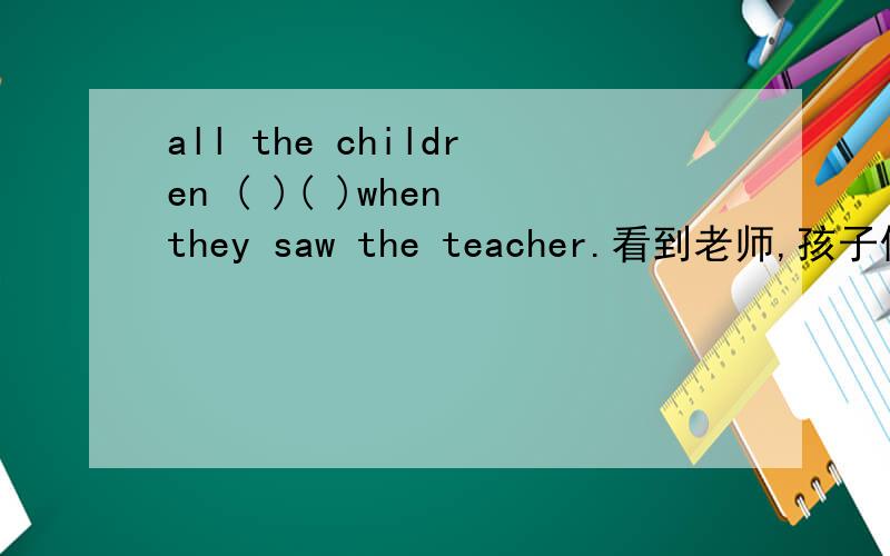 all the children ( )( )when they saw the teacher.看到老师,孩子们都跑了填ran away 还是running away.为什么?