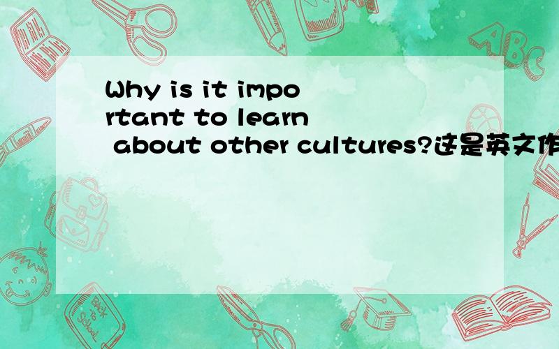 Why is it important to learn about other cultures?这是英文作文,不少于250个字.